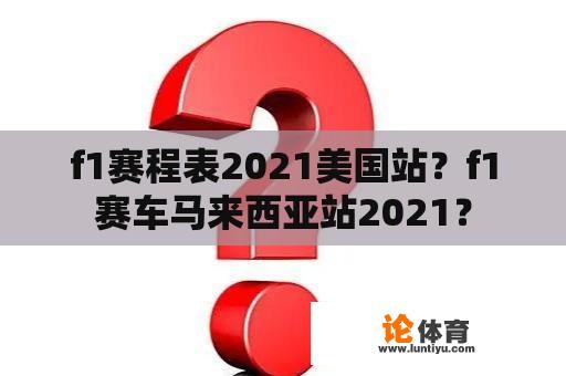 f1赛程表2021美国站？f1赛车马来西亚站2021？