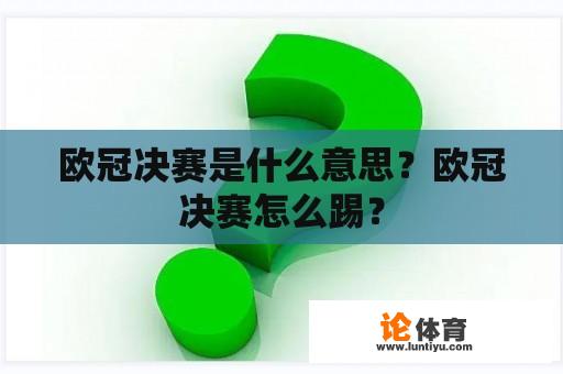 欧冠决赛是什么意思？欧冠决赛怎么踢？