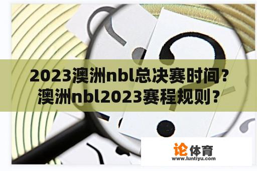 2023澳洲nbl总决赛时间？澳洲nbl2023赛程规则？