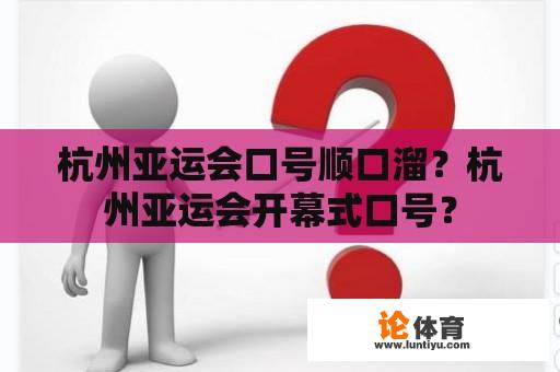 杭州亚运会口号顺口溜？杭州亚运会开幕式口号？