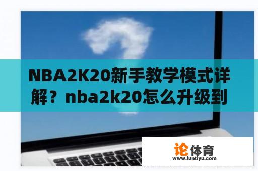 NBA2K20新手教学模式详解？nba2k20怎么升级到九十九分？