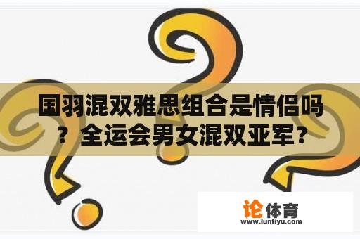 国羽混双雅思组合是情侣吗？全运会男女混双亚军？