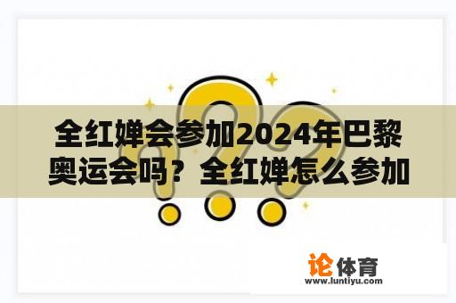 全红婵会参加2024年巴黎奥运会吗？全红婵怎么参加奥运会的？