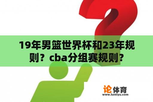 19年男篮世界杯和23年规则？cba分组赛规则？