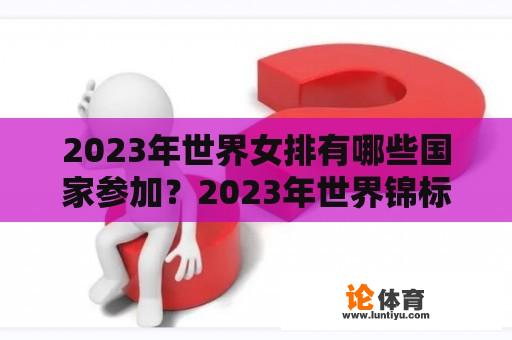 2023年世界女排有哪些国家参加？2023年世界锦标赛女排决赛时间？