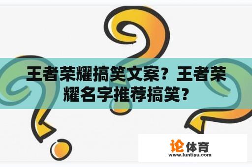 王者荣耀搞笑文案？王者荣耀名字推荐搞笑？