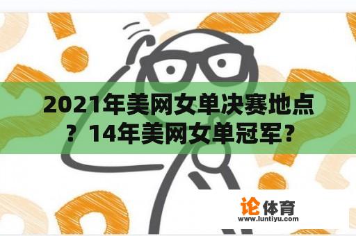 2021年美网女单决赛地点？14年美网女单冠军？