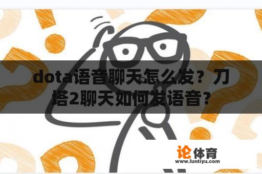 dota语音聊天怎么发？刀塔2聊天如何发语音？