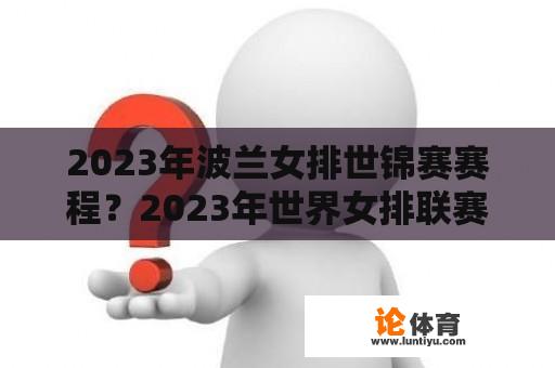 2023年波兰女排世锦赛赛程？2023年世界女排联赛时间及分组？