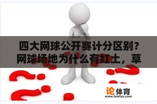 四大网球公开赛计分区别？网球场地为什么有红土，草地和硬地之分？