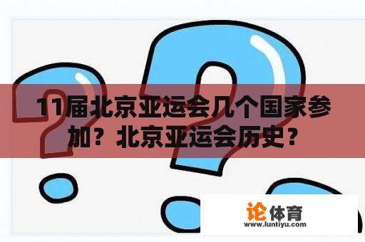 11届北京亚运会几个国家参加？北京亚运会历史？