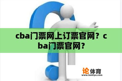 cba门票网上订票官网？cba门票官网？