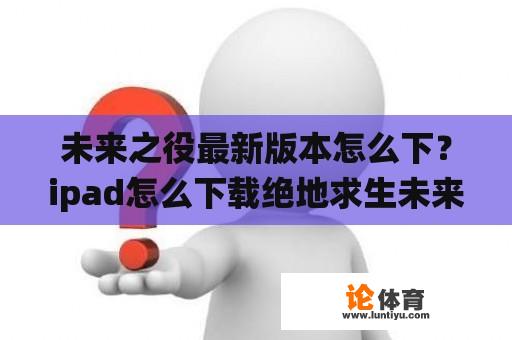 未来之役最新版本怎么下？ipad怎么下载绝地求生未来之役？