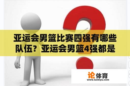 亚运会男篮比赛四强有哪些队伍？亚运会男篮4强都是谁？