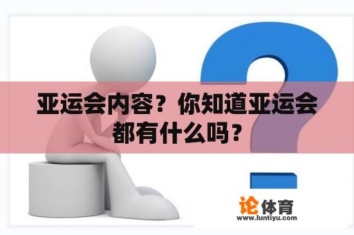 亚运会内容？你知道亚运会都有什么吗？