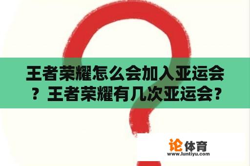 王者荣耀怎么会加入亚运会？王者荣耀有几次亚运会？