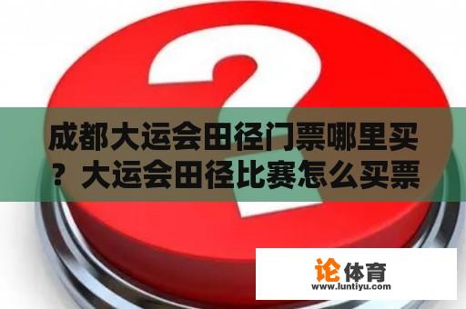 成都大运会田径门票哪里买？大运会田径比赛怎么买票？