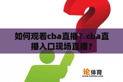 如何观看cba直播？cba直播入口现场直播？