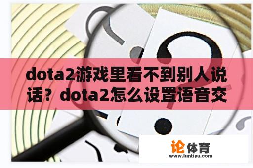 dota2游戏里看不到别人说话？dota2怎么设置语音交流？