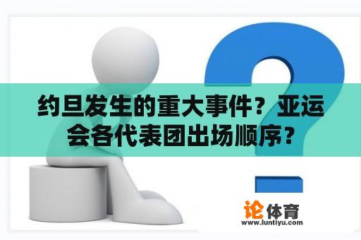 约旦发生的重大事件？亚运会各代表团出场顺序？