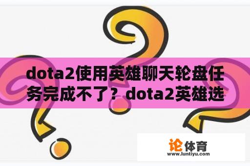 dota2使用英雄聊天轮盘任务完成不了？dota2英雄选择页面，如何使用聊天轮盘？