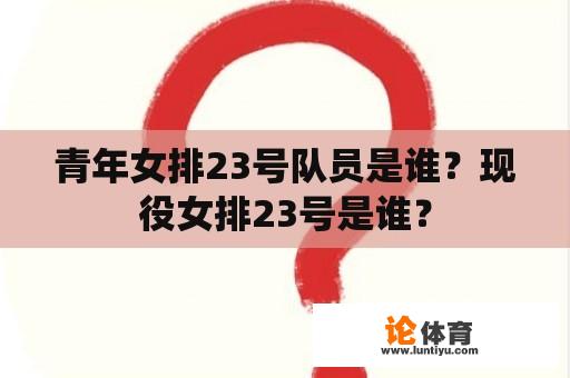 青年女排23号队员是谁？现役女排23号是谁？