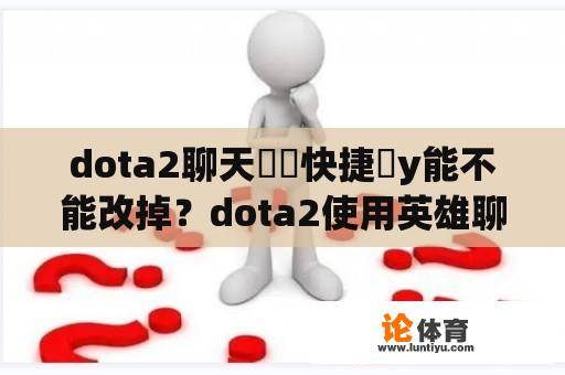 dota2聊天輪盤快捷鍵y能不能改掉？dota2使用英雄聊天轮盘任务完成不了？