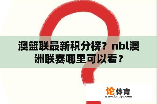 澳篮联最新积分榜？nbl澳洲联赛哪里可以看？