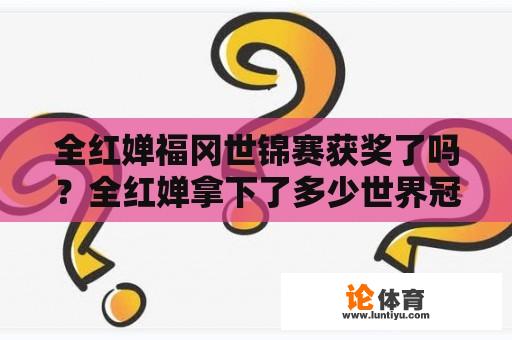 全红婵福冈世锦赛获奖了吗？全红婵拿下了多少世界冠军？