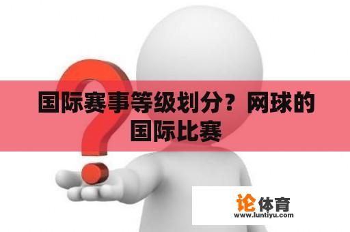 国际赛事等级划分？网球的国际比赛