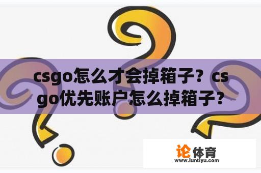 csgo怎么才会掉箱子？csgo优先账户怎么掉箱子？