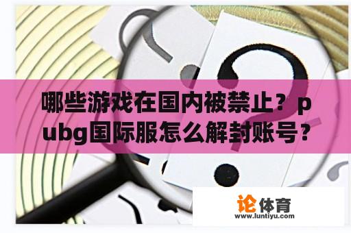 哪些游戏在国内被禁止？pubg国际服怎么解封账号？