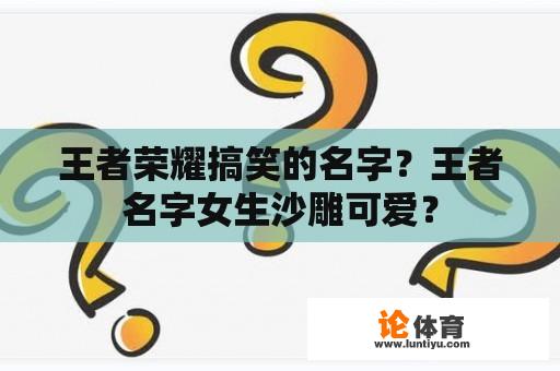 王者荣耀搞笑的名字？王者名字女生沙雕可爱？