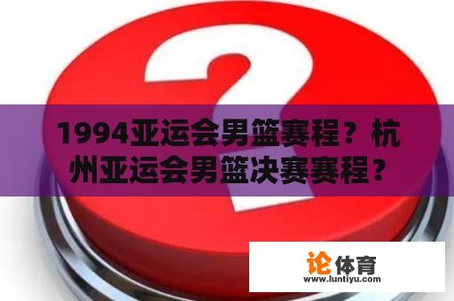 1994亚运会男篮赛程？杭州亚运会男篮决赛赛程？