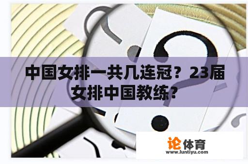 中国女排一共几连冠？23届女排中国教练？