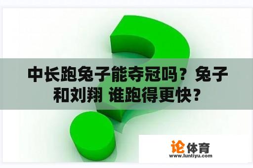 中长跑兔子能夺冠吗？兔子和刘翔 谁跑得更快？