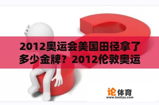 2012奥运会美国田径拿了多少金牌？2012伦敦奥运会百米飞人大战成绩？