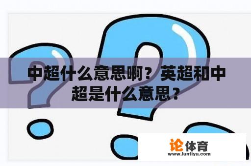 中超什么意思啊？英超和中超是什么意思？