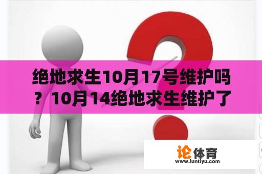 绝地求生10月17号维护吗？10月14绝地求生维护了吗？