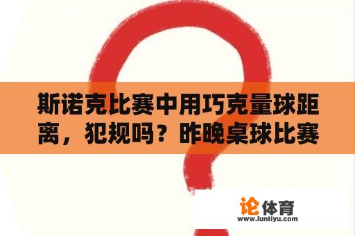 斯诺克比赛中用巧克量球距离，犯规吗？昨晚桌球比赛