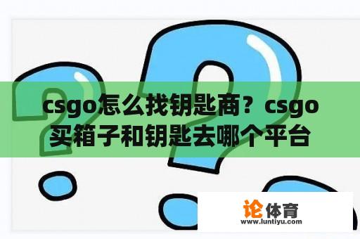 csgo怎么找钥匙商？csgo买箱子和钥匙去哪个平台