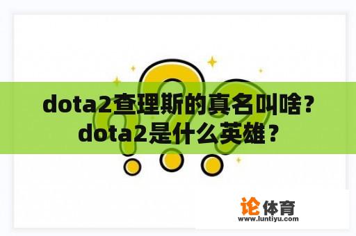 dota2查理斯的真名叫啥？dota2是什么英雄？