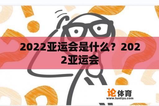 2022亚运会是什么？2022亚运会