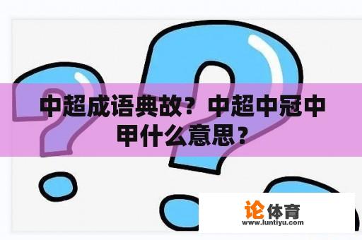 中超成语典故？中超中冠中甲什么意思？