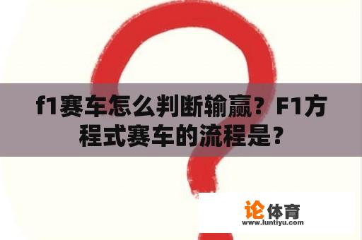 f1赛车怎么判断输赢？F1方程式赛车的流程是？