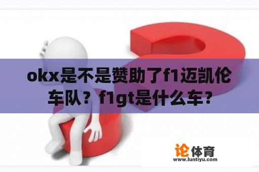 okx是不是赞助了f1迈凯伦车队？f1gt是什么车？