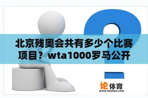 北京残奥会共有多少个比赛项目？wta1000罗马公开赛赛程？