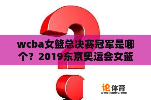 wcba女篮总决赛冠军是哪个?2019东京奥运会女篮冠军。? wcba女篮总决赛冠军是哪个?2019东京奥运会女篮冠军。?