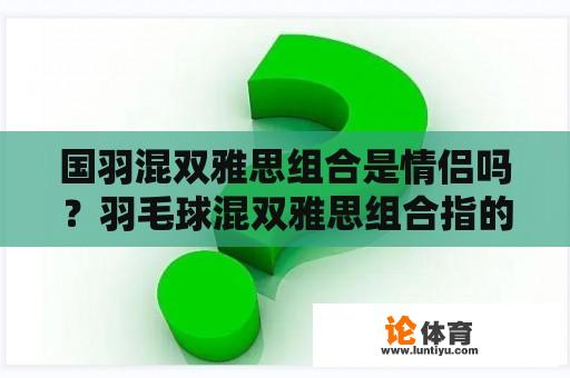 国羽混双雅思组合是情侣吗？羽毛球混双雅思组合指的是哪两位？