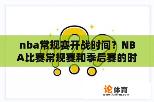 nba常规赛开战时间？NBA比赛常规赛和季后赛的时间具体是？